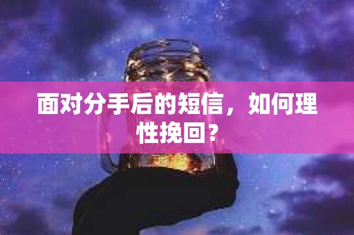 面对分手后的短信，如何理性挽回？