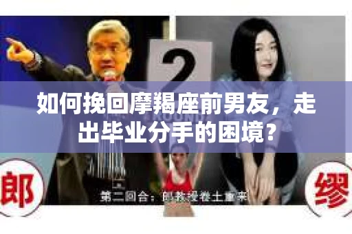 如何挽回摩羯座前男友，走出毕业分手的困境？