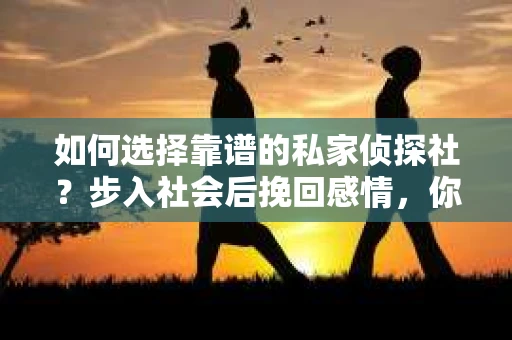 如何选择靠谱的私家侦探社？步入社会后挽回感情，你准备好了吗？