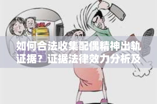 如何合法收集配偶精神出轨证据？证据法律效力分析及合法取证方法