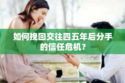 如何挽回交往四五年后分手的信任危机？