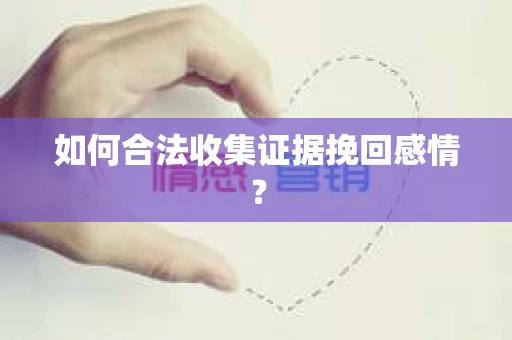 如何合法收集证据挽回感情？
