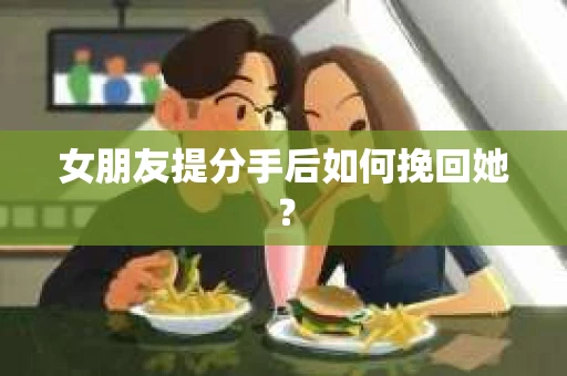 女朋友提分手后如何挽回她？