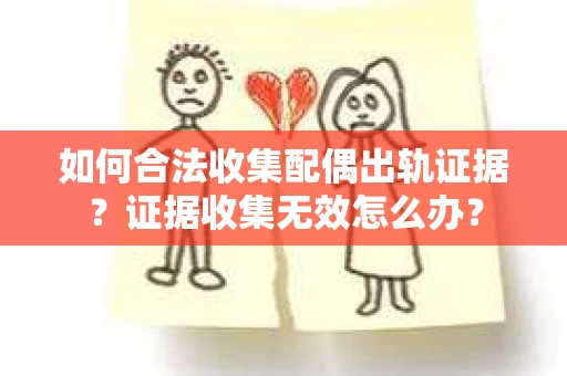 如何合法收集配偶出轨证据?证据收集无效怎么办? 如何合法收集配偶出轨证据?证据收集无效怎么办?