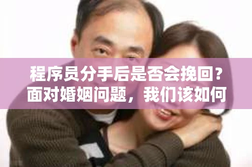 程序员分手后是否会挽回？面对婚姻问题，我们该如何应对？