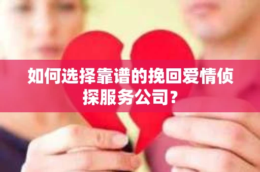 如何选择靠谱的挽回爱情侦探服务公司？