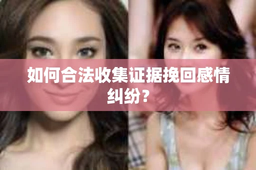如何合法收集证据挽回感情纠纷？