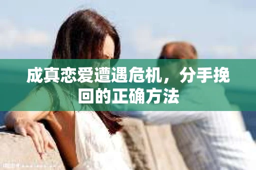 成真恋爱遭遇危机，分手挽回的正确方法