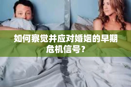 如何察觉并应对婚姻的早期危机信号？