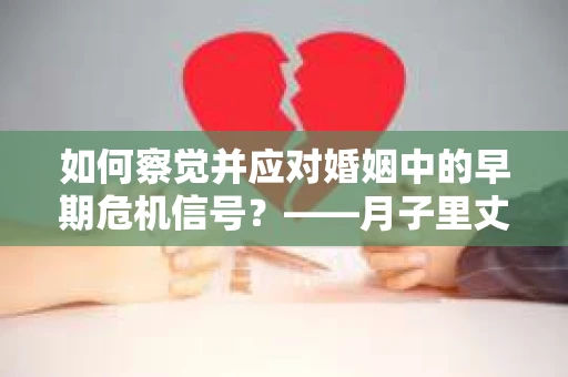 如何察觉并应对婚姻中的早期危机信号？——月子里丈夫出轨后的挽回策略
