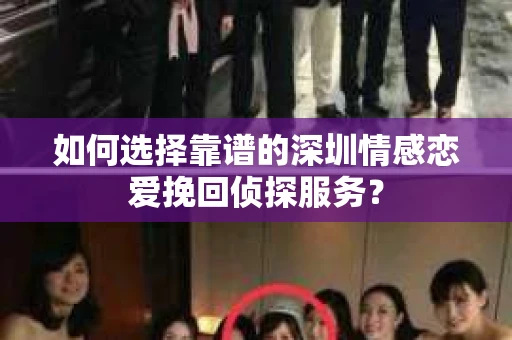 如何选择靠谱的深圳情感恋爱挽回侦探服务？