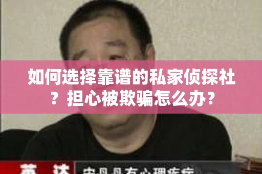 如何选择靠谱的私家侦探社？担心被欺骗怎么办？