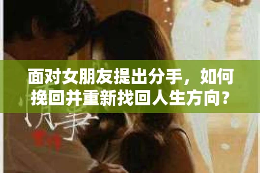 面对女朋友提出分手，如何挽回并重新找回人生方向？