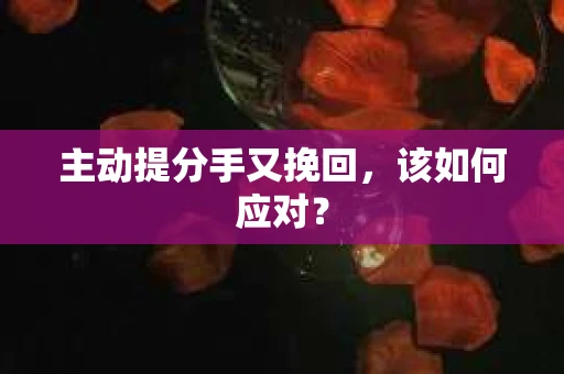 主动提分手又挽回，该如何应对？