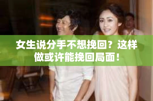 女生说分手不想挽回？这样做或许能挽回局面！