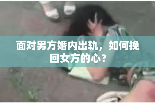 面对男方婚内出轨，如何挽回女方的心？