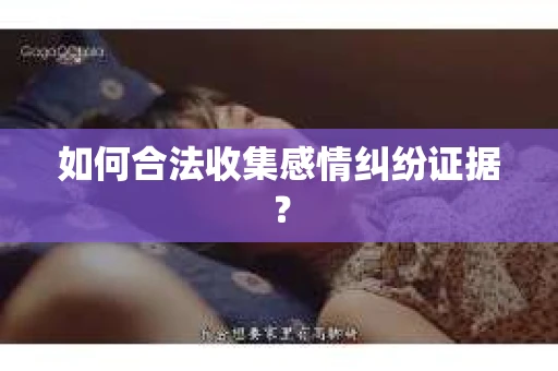 如何合法收集感情纠纷证据？