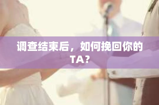 调查结束后，如何挽回你的TA？