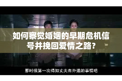 如何察觉婚姻的早期危机信号并挽回爱情之路？