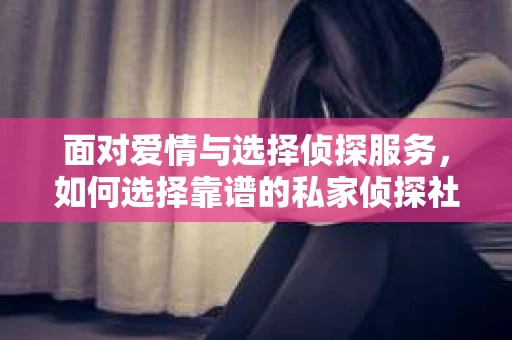 面对爱情与选择侦探服务,如何选择靠谱的私家侦探社? 面对爱情与选择侦探服务,如何选择靠谱的私家侦探社?