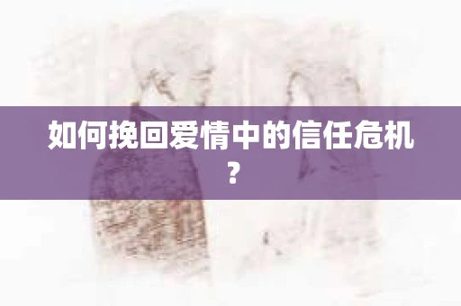 如何挽回爱情中的信任危机？
