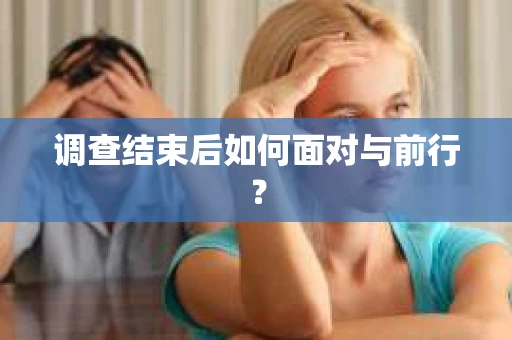 调查结束后如何面对与前行？