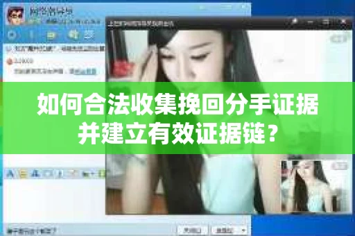 如何合法收集挽回分手证据并建立有效证据链？