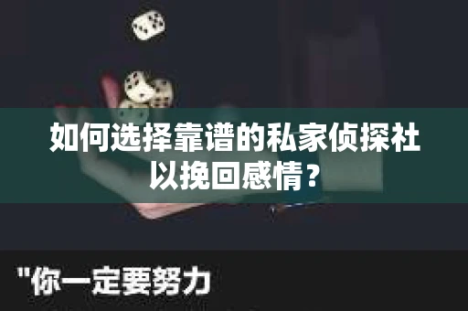 如何选择靠谱的私家侦探社以挽回感情？
