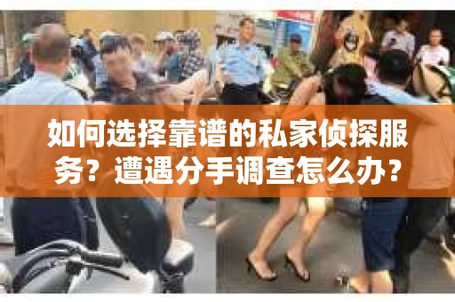 如何选择靠谱的私家侦探服务？遭遇分手调查怎么办？