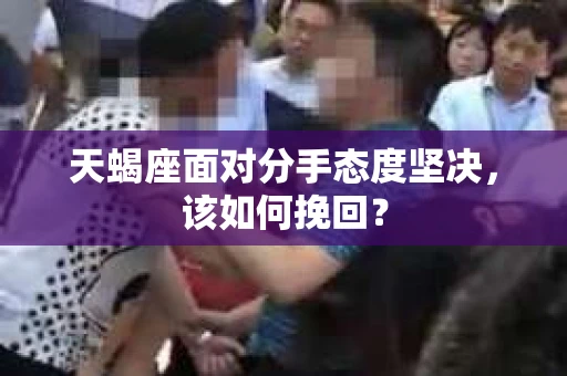 天蝎座面对分手态度坚决，该如何挽回？