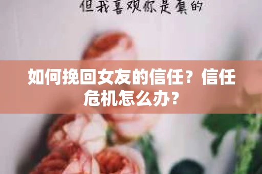 如何挽回女友的信任？信任危机怎么办？