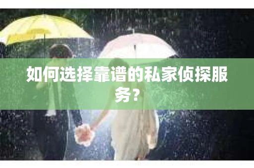 如何选择靠谱的私家侦探服务？