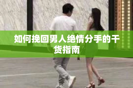 如何挽回男人绝情分手的干货指南