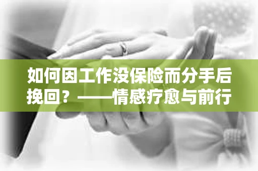 如何因工作没保险而分手后挽回？——情感疗愈与前行计划