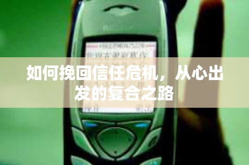 如何挽回信任危机,从心出发的复合之路 如何挽回信任危机,从心出发的复合之路