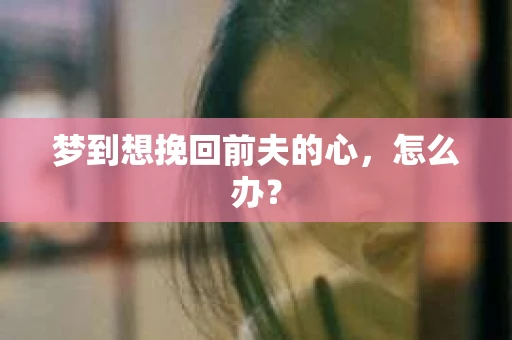 梦到想挽回前夫的心，怎么办？