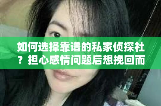 如何选择靠谱的私家侦探社？担心感情问题后想挽回而遭遇江苏女友提分手怎么办？