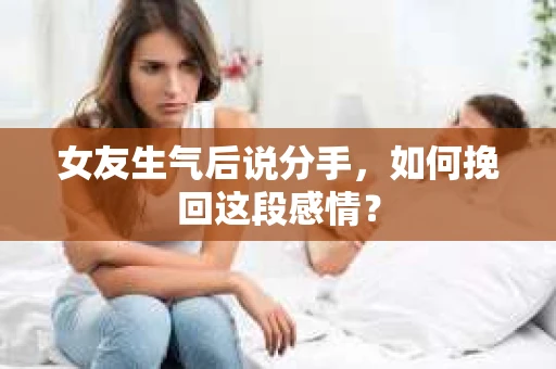 女友生气后说分手，如何挽回这段感情？
