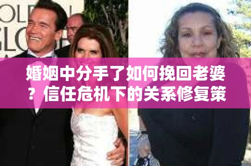 婚姻中分手了如何挽回老婆？信任危机下的关系修复策略