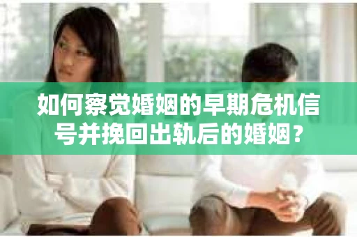 如何察觉婚姻的早期危机信号并挽回出轨后的婚姻? 如何察觉婚姻的早期危机信号并挽回出轨后的婚姻?