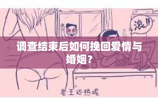 调查结束后如何挽回爱情与婚姻？