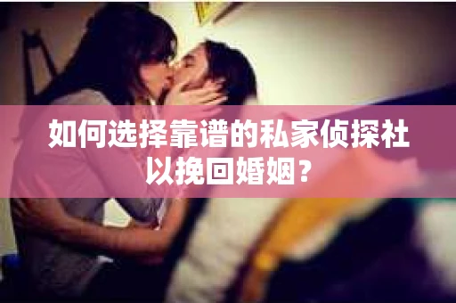 如何选择靠谱的私家侦探社以挽回婚姻? 如何选择靠谱的私家侦探社以挽回婚姻?