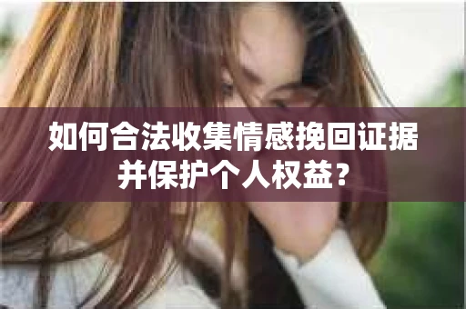 如何合法收集情感挽回证据并保护个人权益？