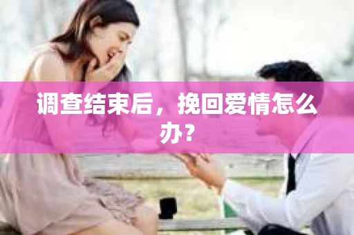 调查结束后，挽回爱情怎么办？