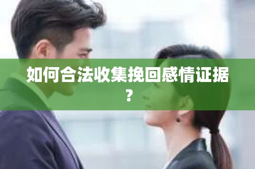 如何合法收集挽回感情证据？