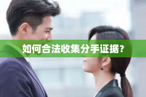 如何合法收集分手证据？
