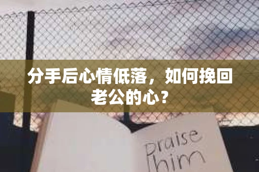 分手后心情低落，如何挽回老公的心？